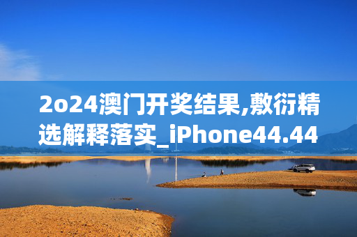 2o24澳门开奖结果,敷衍精选解释落实_iPhone44.44.56