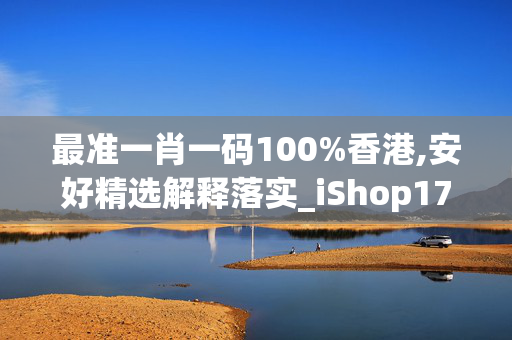 最准一肖一码100%香港,安好精选解释落实_iShop17.17.18