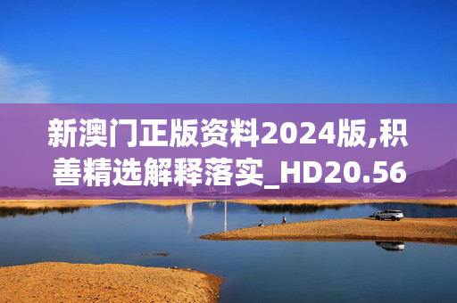 新澳门正版资料2024版,积善精选解释落实_HD20.56.74