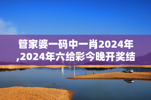 管家婆一码中一肖2024年,2024年六给彩今晚开奖结果,移动＼电信＼联通 通用版：iPad95.29.85