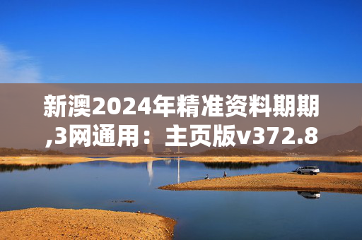 新澳2024年精准资料期期,3网通用：主页版v372.868