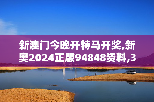 新澳门今晚开特马开奖,新奥2024正版94848资料,3网通用：安装版v986.883