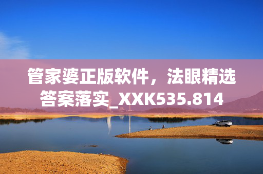 管家婆正版软件，法眼精选答案落实_XXK535.814