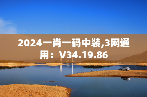 2024一肖一码中装,3网通用：V34.19.86