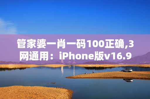 管家婆一肖一码100正确,3网通用：iPhone版v16.97.98