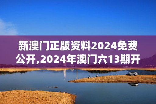 新澳门正版资料2024免费公开,2024年澳门六13期开彩开,移动＼电信＼联通 通用版：iOS安卓版iphone831.508