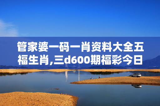 管家婆一码一肖资料大全五福生肖,三d600期福彩今日藏机诗,移动＼电信＼联通 通用版：3DM33.54.31