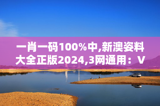 一肖一码100%中,新澳姿料大全正版2024,3网通用：V20.16.50