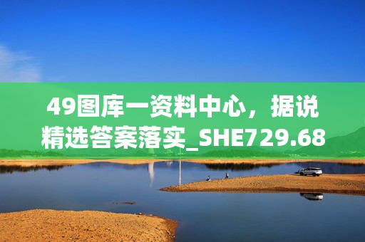 49图库一资料中心，据说精选答案落实_SHE729.685