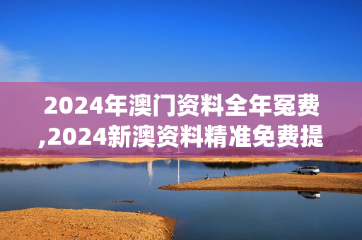 2024年澳门资料全年冤费,2024新澳资料精准免费提供,移动＼电信＼联通 通用版：iOS安卓版iphone048.807