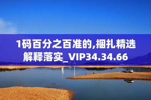 1码百分之百准的,捆扎精选解释落实_VIP34.34.66