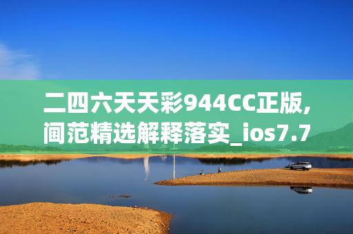 二四六天天彩944CC正版,阃范精选解释落实_ios7.76.77