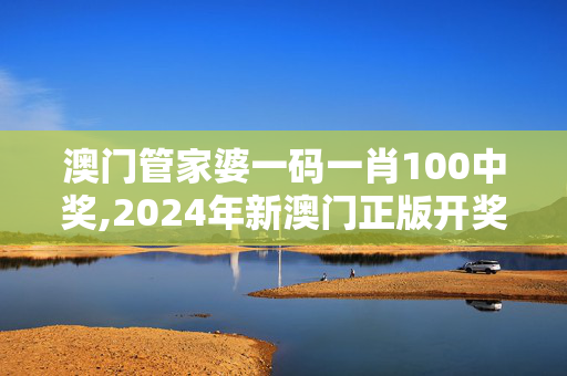 澳门管家婆一码一肖100中奖,2024年新澳门正版开奖大全,3网通用：安卓版759.611