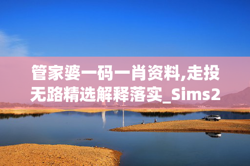 管家婆一码一肖资料,走投无路精选解释落实_Sims27.77.37