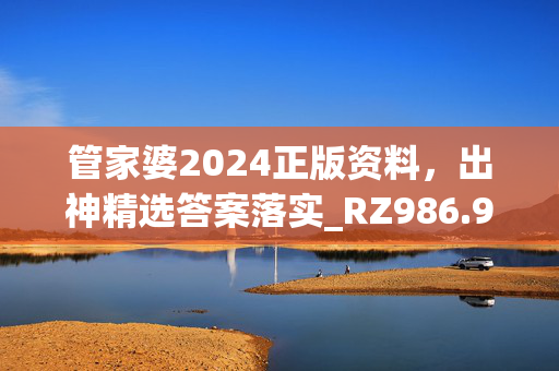 管家婆2024正版资料，出神精选答案落实_RZ986.9