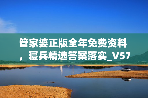 管家婆正版全年免费资料 ，寝兵精选答案落实_V577.96