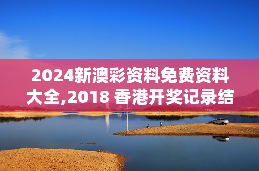 2024新澳彩资料免费资料大全,2018 香港开奖记录结果,3网通用：手机版672.661