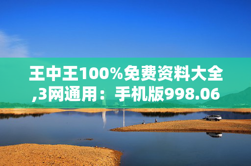 王中王100%免费资料大全,3网通用：手机版998.062