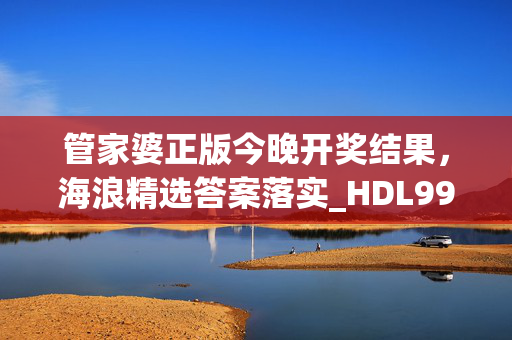 管家婆正版今晚开奖结果，海浪精选答案落实_HDL995.45