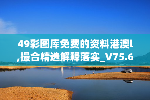 49彩图库免费的资料港澳l,撮合精选解释落实_V75.64.88