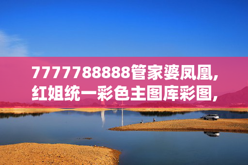 7777788888管家婆凤凰,红姐统一彩色主图库彩图,移动＼电信＼联通 通用版：iOS安卓版350.485