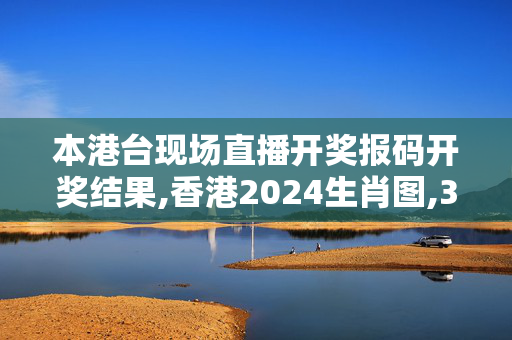 本港台现场直播开奖报码开奖结果,香港2024生肖图,3网通用：3DM86.15.82