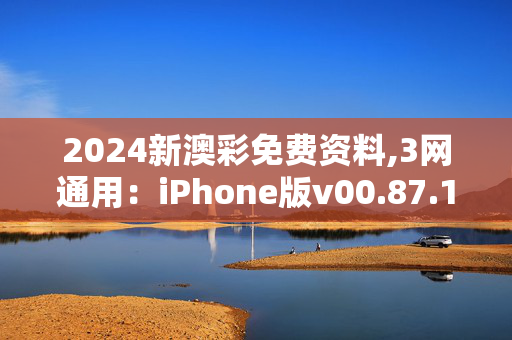 2024新澳彩免费资料,3网通用：iPhone版v00.87.19