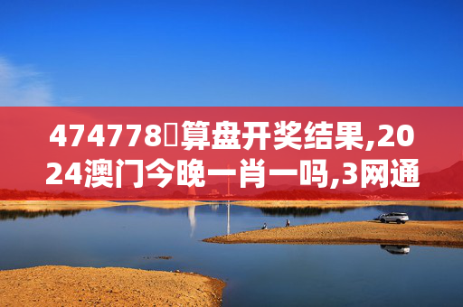 474778鉄算盘开奖结果,2024澳门今晚一肖一吗,3网通用：安装版v727.027