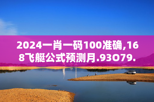 2024一肖一码100准确,168飞艇公式预测月.93O79.判官团队,3网通用：V67.28.44