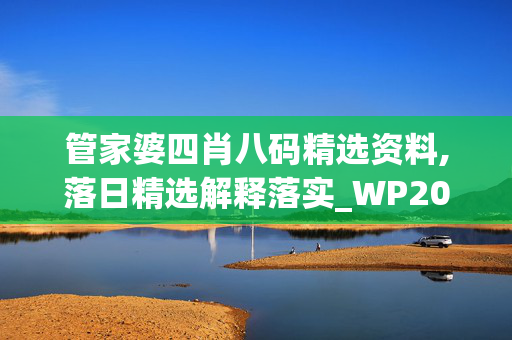 管家婆四肖八码精选资料,落日精选解释落实_WP20.80.80