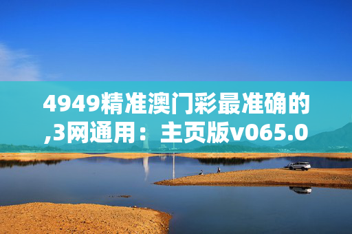 4949精准澳门彩最准确的,3网通用：主页版v065.097