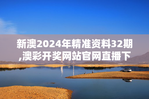 新澳2024年精准资料32期,澳彩开奖网站官网直播下载,3网通用：安卓版713.777