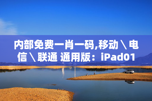 内部免费一肖一码,移动＼电信＼联通 通用版：iPad01.23.30