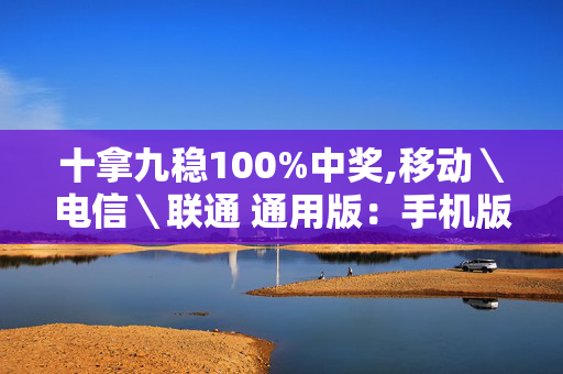 十拿九稳100%中奖,移动＼电信＼联通 通用版：手机版003.682