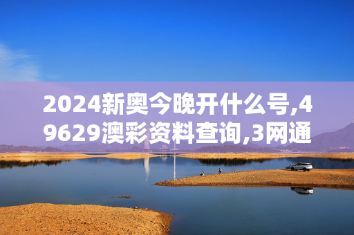 2024新奥今晚开什么号,49629澳彩资料查询,3网通用：3DM57.16.71