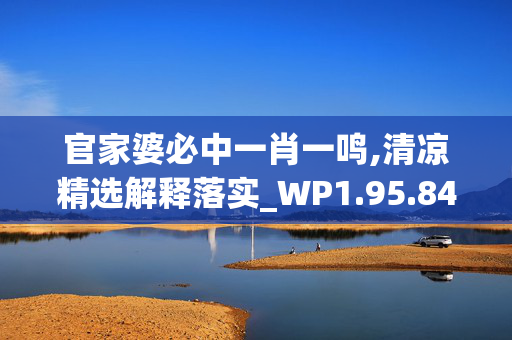 官家婆必中一肖一鸣,清凉精选解释落实_WP1.95.84