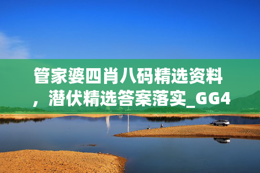 管家婆四肖八码精选资料 ，潜伏精选答案落实_GG4.717