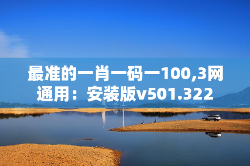 最准的一肖一码一100,3网通用：安装版v501.322