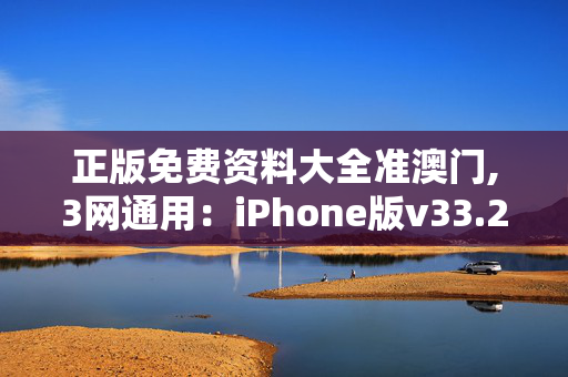 正版免费资料大全准澳门,3网通用：iPhone版v33.23.79