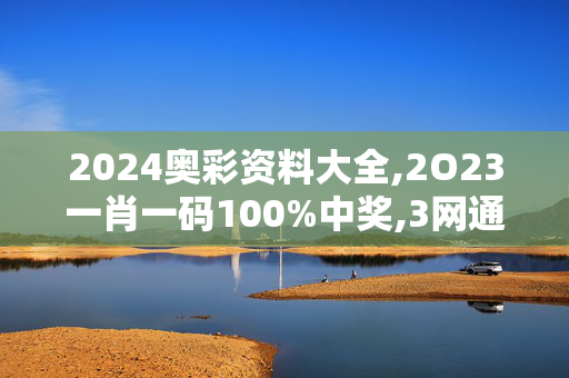 2024奥彩资料大全,2O23一肖一码100%中奖,3网通用：手机版100.907