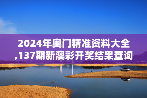 2024年奥门精准资料大全,137期新澳彩开奖结果查询表,移动＼电信＼联通 通用版：主页版v479.064