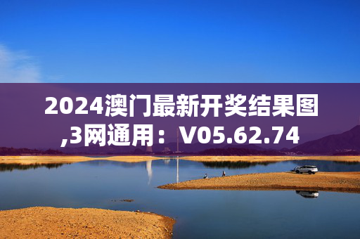 2024澳门最新开奖结果图,3网通用：V05.62.74