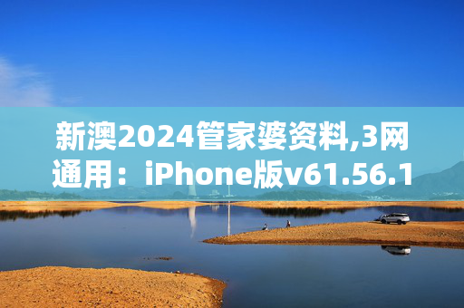 新澳2024管家婆资料,3网通用：iPhone版v61.56.12