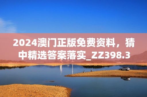 2024澳门正版免费资料，猜中精选答案落实_ZZ398.374