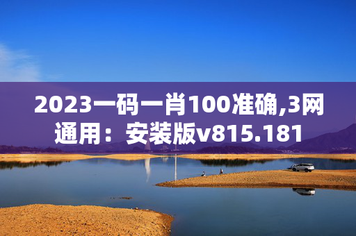 2023一码一肖100准确,3网通用：安装版v815.181