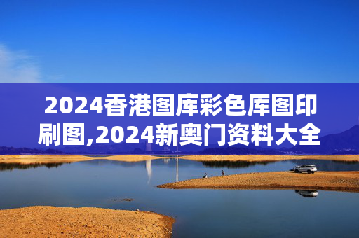 2024香港图库彩色厍图印刷图,2024新奥门资料大全,移动＼电信＼联通 通用版：V83.63.67