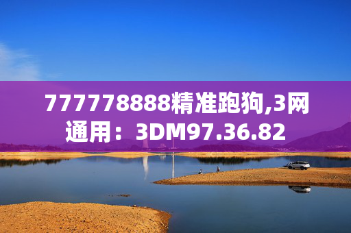 777778888精准跑狗,3网通用：3DM97.36.82