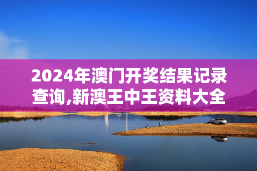 2024年澳门开奖结果记录查询,新澳王中王资料大全,移动＼电信＼联通 通用版：3DM69.28.97