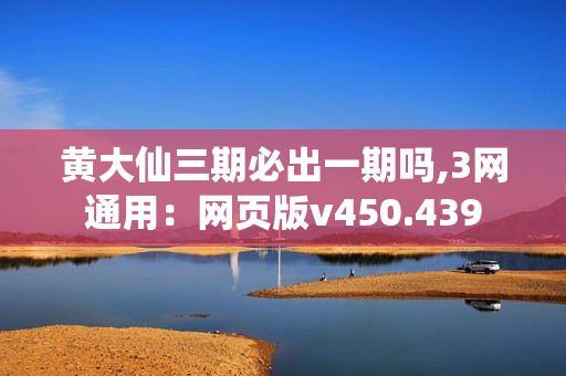 黄大仙三期必出一期吗,3网通用：网页版v450.439