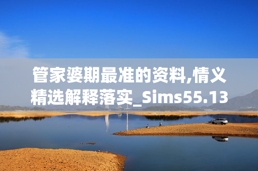 管家婆期最准的资料,情义精选解释落实_Sims55.13.12